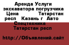 Аренда,Услуги экскаватора погрузчика › Цена ­ 1 200 - Татарстан респ., Казань г. Авто » Спецтехника   . Татарстан респ.